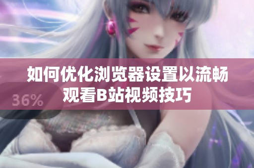如何优化浏览器设置以流畅观看B站视频技巧