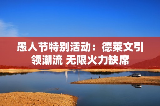 愚人节特别活动：德莱文引领潮流 无限火力缺席