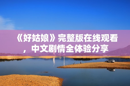 《好姑娘》完整版在线观看，中文剧情全体验分享