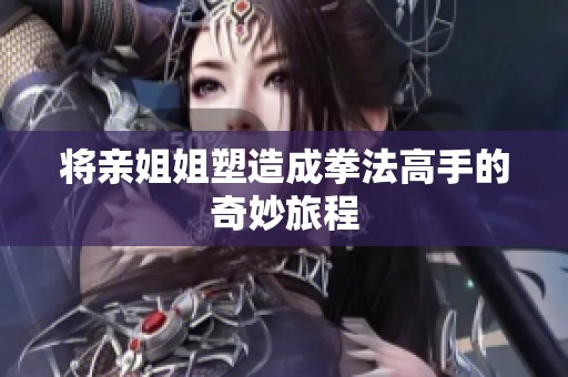 将亲姐姐塑造成拳法高手的奇妙旅程