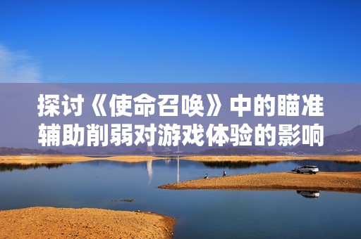 探讨《使命召唤》中的瞄准辅助削弱对游戏体验的影响
