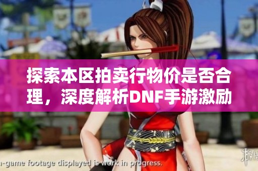 探索本区拍卖行物价是否合理，深度解析DNF手游激励计划！