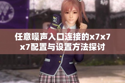 任意噪声入口连接的x7x7x7配置与设置方法探讨