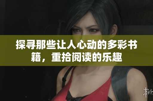 探寻那些让人心动的多彩书籍，重拾阅读的乐趣