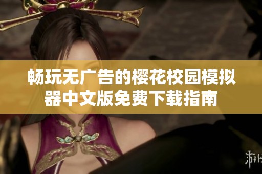 畅玩无广告的樱花校园模拟器中文版免费下载指南