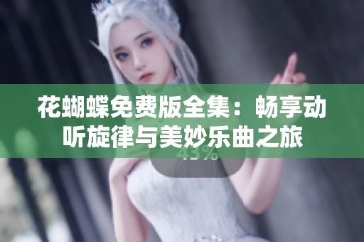 花蝴蝶免费版全集：畅享动听旋律与美妙乐曲之旅