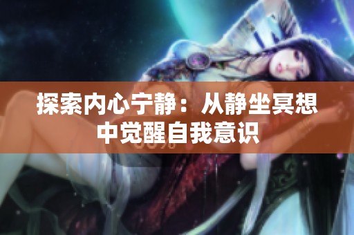探索内心宁静：从静坐冥想中觉醒自我意识