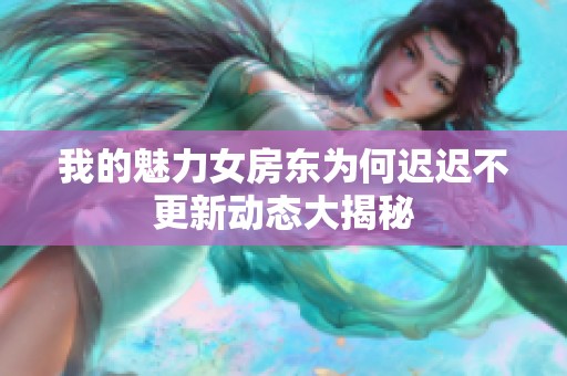 我的魅力女房东为何迟迟不更新动态大揭秘
