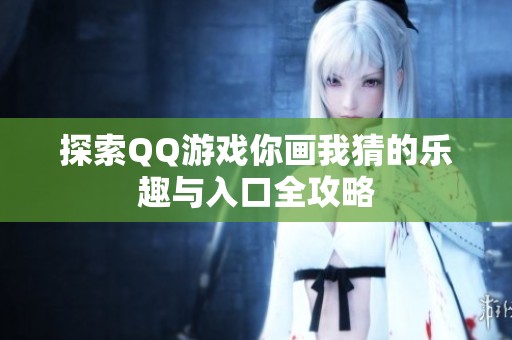 探索QQ游戏你画我猜的乐趣与入口全攻略