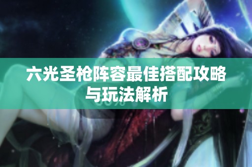 六光圣枪阵容最佳搭配攻略与玩法解析