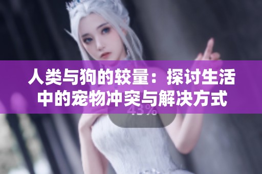 人类与狗的较量：探讨生活中的宠物冲突与解决方式