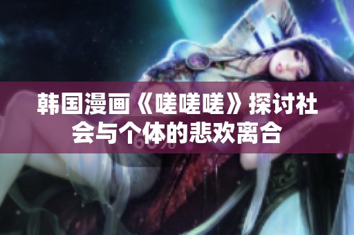 韩国漫画《嗟嗟嗟》探讨社会与个体的悲欢离合