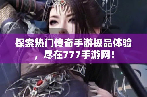 探索热门传奇手游极品体验，尽在777手游网！
