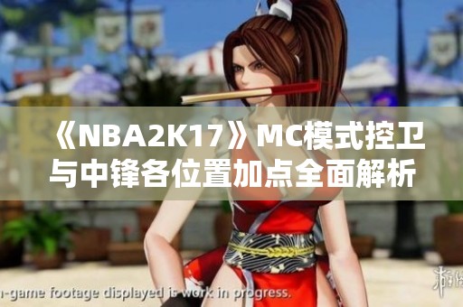 《NBA2K17》MC模式控卫与中锋各位置加点全面解析与推荐