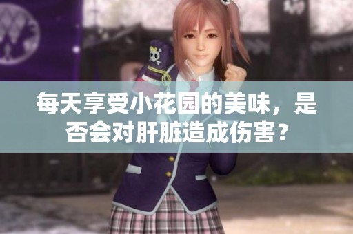 每天享受小花园的美味，是否会对肝脏造成伤害？