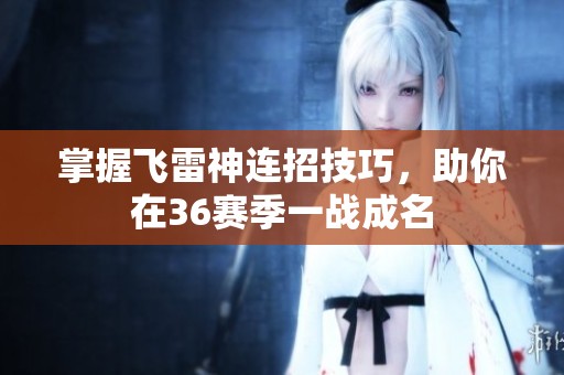 掌握飞雷神连招技巧，助你在36赛季一战成名