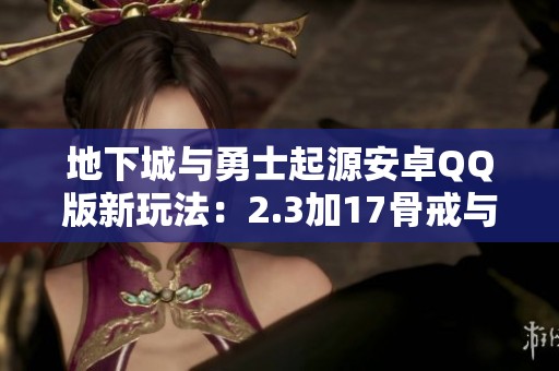 地下城与勇士起源安卓QQ版新玩法：2.3加17骨戒与天空钩子详解