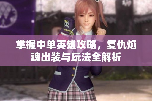 掌握中单英雄攻略，复仇焰魂出装与玩法全解析