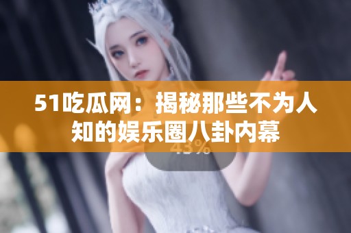 51吃瓜网：揭秘那些不为人知的娱乐圈八卦内幕