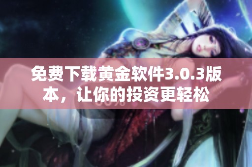 免费下载黄金软件3.0.3版本，让你的投资更轻松