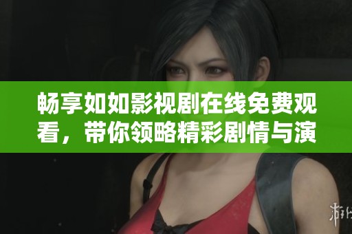 畅享如如影视剧在线免费观看，带你领略精彩剧情与演技之美
