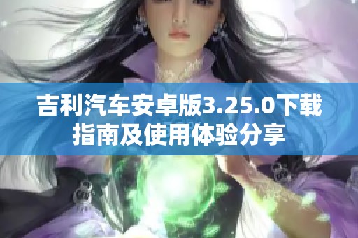 吉利汽车安卓版3.25.0下载指南及使用体验分享