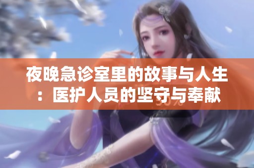 夜晚急诊室里的故事与人生：医护人员的坚守与奉献