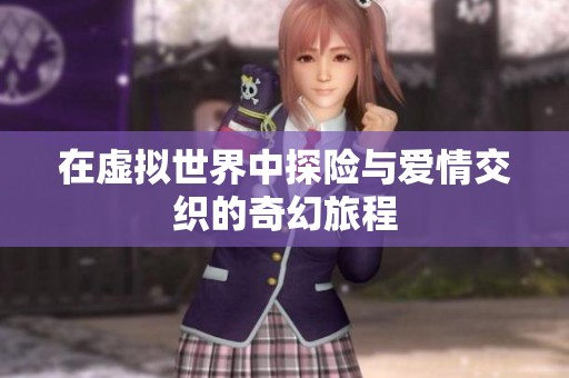 在虚拟世界中探险与爱情交织的奇幻旅程