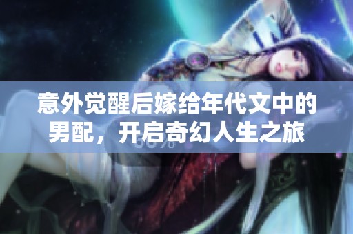 意外觉醒后嫁给年代文中的男配，开启奇幻人生之旅