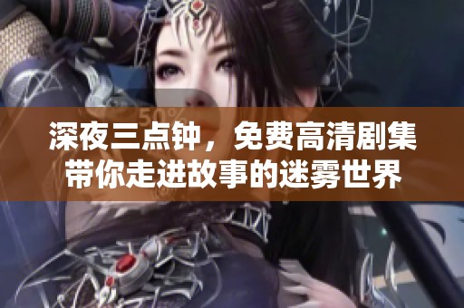 深夜三点钟，免费高清剧集带你走进故事的迷雾世界