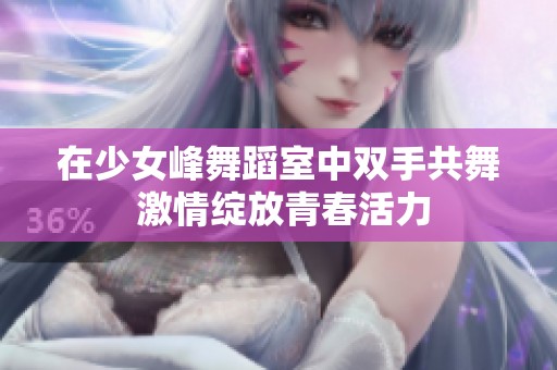 在少女峰舞蹈室中双手共舞 激情绽放青春活力