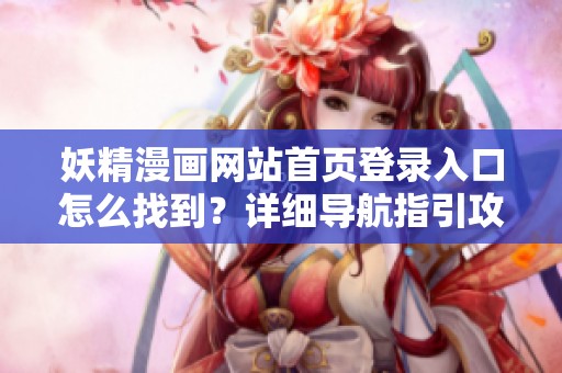 妖精漫画网站首页登录入口怎么找到？详细导航指引攻略