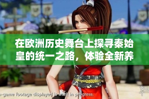 在欧洲历史舞台上探寻秦始皇的统一之路，体验全新养蛊玩法