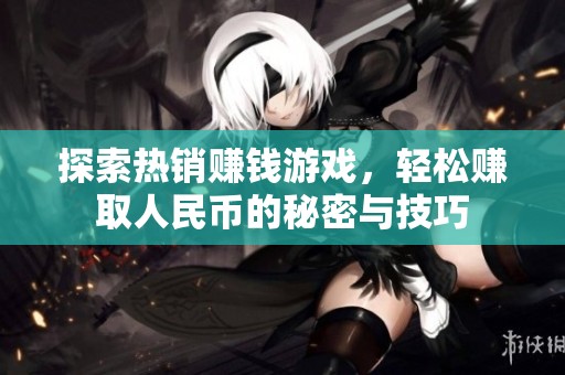探索热销赚钱游戏，轻松赚取人民币的秘密与技巧