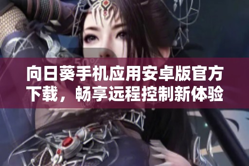 向日葵手机应用安卓版官方下载，畅享远程控制新体验