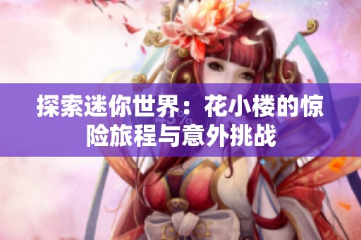 探索迷你世界：花小楼的惊险旅程与意外挑战