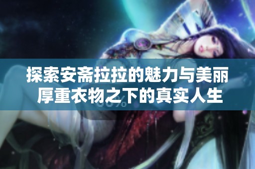 探索安斋拉拉的魅力与美丽 厚重衣物之下的真实人生