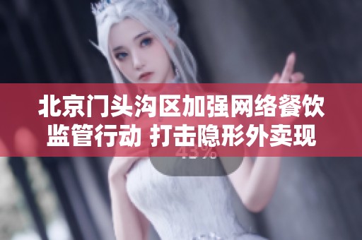 北京门头沟区加强网络餐饮监管行动 打击隐形外卖现象