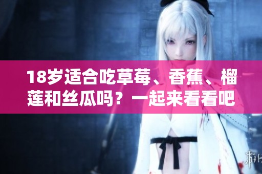 18岁适合吃草莓、香蕉、榴莲和丝瓜吗？一起来看看吧