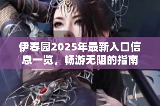 伊春园2025年最新入口信息一览，畅游无阻的指南