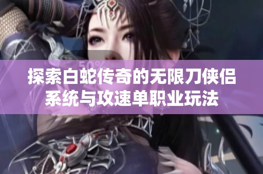 探索白蛇传奇的无限刀侠侣系统与攻速单职业玩法