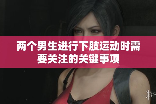 两个男生进行下肢运动时需要关注的关键事项