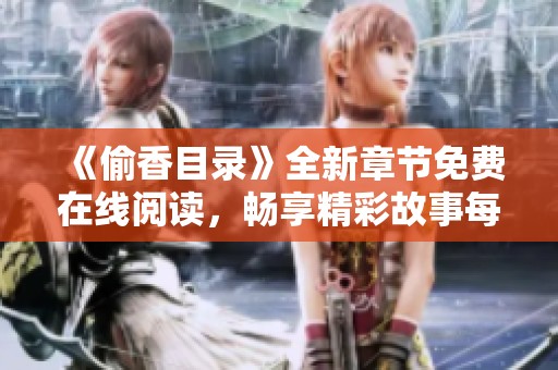 《偷香目录》全新章节免费在线阅读，畅享精彩故事每一刻