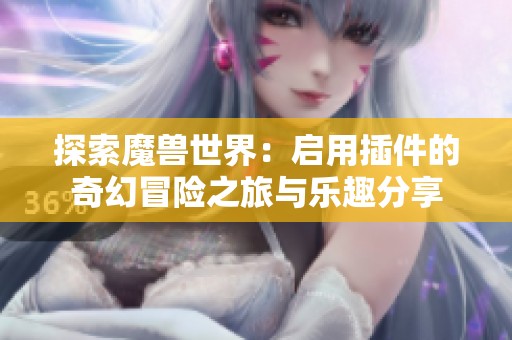探索魔兽世界：启用插件的奇幻冒险之旅与乐趣分享