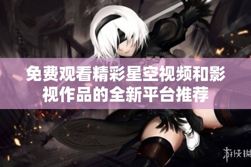 免费观看精彩星空视频和影视作品的全新平台推荐