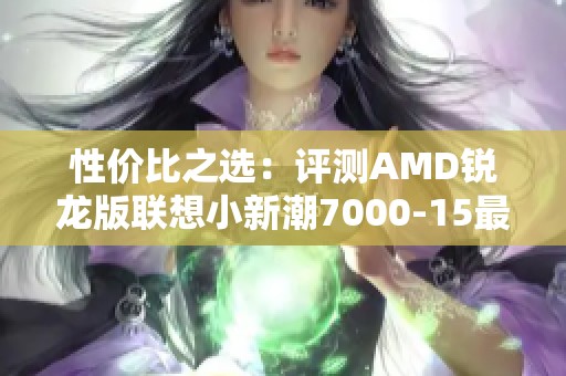 性价比之选：评测AMD锐龙版联想小新潮7000-15最低仅4499元