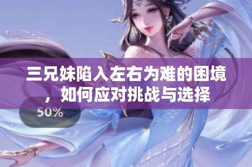 三兄妹陷入左右为难的困境，如何应对挑战与选择