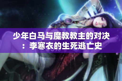少年白马与魔教教主的对决：李寒衣的生死逃亡史