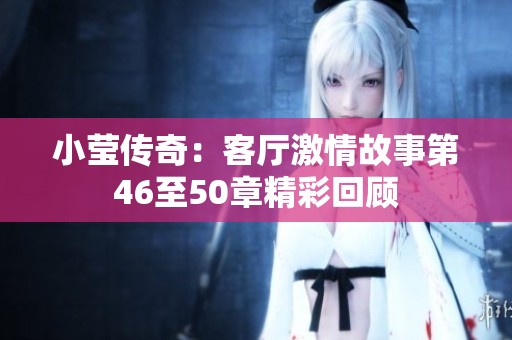 小莹传奇：客厅激情故事第46至50章精彩回顾