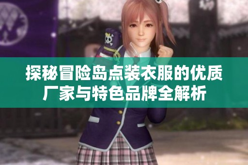 探秘冒险岛点装衣服的优质厂家与特色品牌全解析